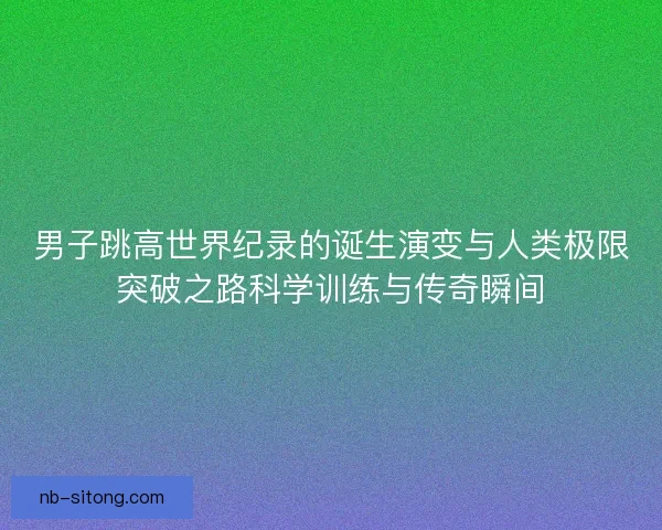 男子跳高世界纪录的诞生演变与人类极限突破之路科学训练与传奇瞬间