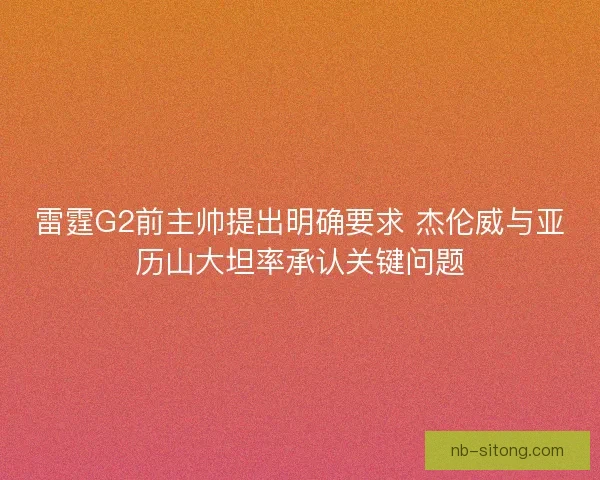 雷霆G2前主帅提出明确要求 杰伦威与亚历山大坦率承认关键问题 雷霆G2前主帅提出明确要求 杰伦威与亚历山大坦率承认关键问题