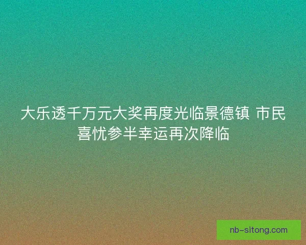 大乐透千万元大奖再度光临景德镇 市民喜忧参半幸运再次降临