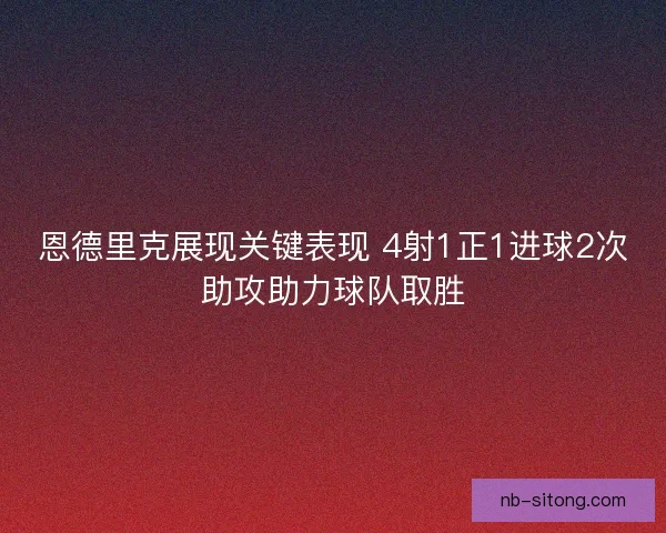 恩德里克展现关键表现 4射1正1进球2次助攻助力球队取胜