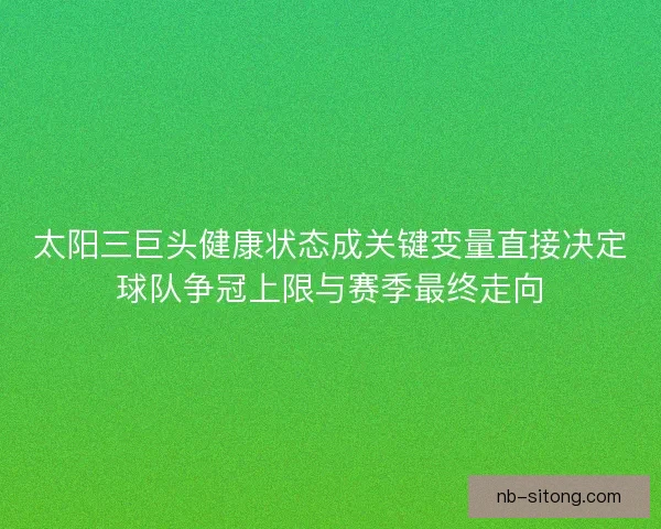 太阳三巨头健康状态成关键变量直接决定球队争冠上限与赛季最终走向 太阳三巨头健康状态成关键变量直接决定球队争冠上限与赛季最终走向