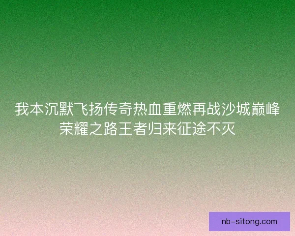我本沉默飞扬传奇热血重燃再战沙城巅峰荣耀之路王者归来征途不灭