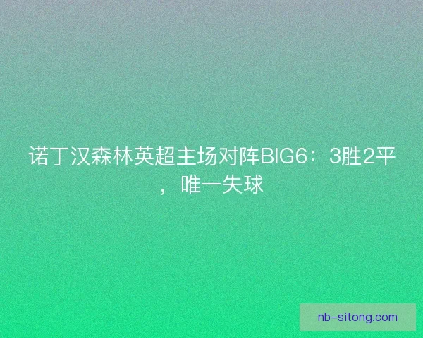 诺丁汉森林英超主场对阵BIG6：3胜2平，唯一失球