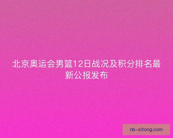 北京奥运会男篮12日战况及积分排名最新公报发布
