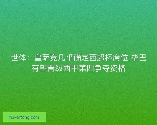 世体：皇萨竞几乎确定西超杯席位 毕巴有望晋级西甲第四争夺资格