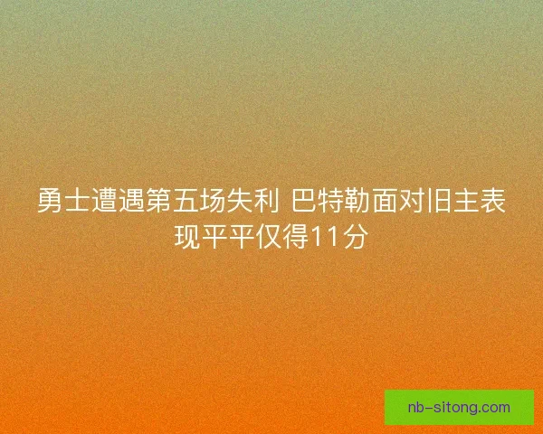 勇士遭遇第五场失利 巴特勒面对旧主表现平平仅得11分