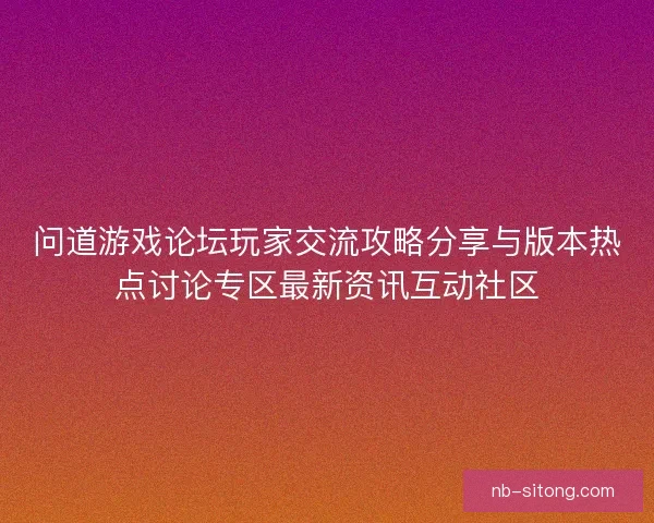 问道游戏论坛玩家交流攻略分享与版本热点讨论专区最新资讯互动社区 问道游戏论坛玩家交流攻略分享与版本热点讨论专区最新资讯互动社区